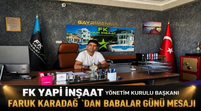 FK YAPI İNŞAAT YÖNETİM KURULU BAŞKANI FARUK KARADAĞ `DAN BABALAR GÜNÜ MESAJI