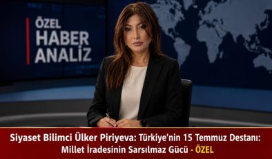 Siyaset Bilimci Ülker Piriyeva: Türkiye’nin 15 Temmuz Destanı: Millet İradesinin Sarsılmaz Gücü – ÖZEL