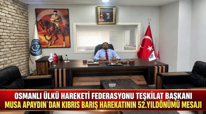 OSMANLI ÜLKÜ HAREKETİ FEDERASYONU TEŞKİLAT BAŞKANI MUSA APAYDIN`DAN KIBRIS BARIŞ HAREKATININ 52.YILDÖNÜMÜ MESAJI