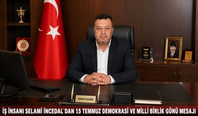 İŞ İNSANI SELAMİ İNCEDAL`DAN 15 TEMMUZ DEMOKRASİ VE MİLLİ BİRLİK GÜNÜ MESAJI