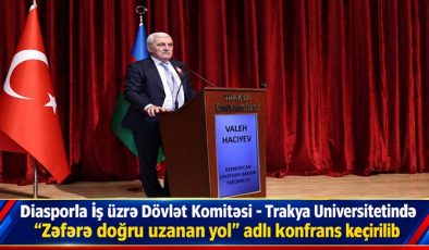 Diasporla İş üzrə Dövlət Komitəsi – Trakya Universitetində “Zəfərə doğru uzanan yol” adlı konfrans keçirilib