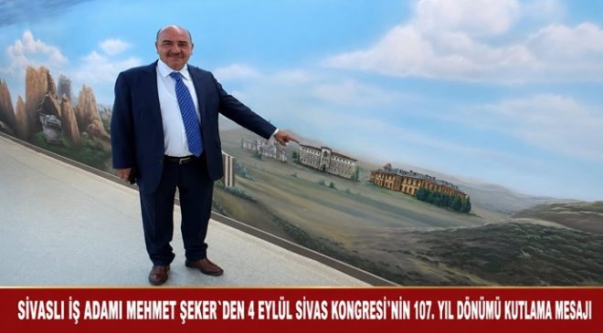 SİVASLI İŞ ADAMI MEHMET ŞEKER`DEN 4 EYLÜL SİVAS KONGRESİ’NİN 107. YIL DÖNÜMÜ KUTLAMA MESAJI