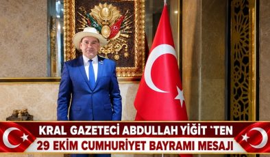 KRAL GAZETECİ ABDULLAH YİĞİT `TEN 29 EKİM CUMHURİYET BAYRAMI MESAJI